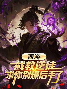  西游：截教逆徒，求你别爆后手了